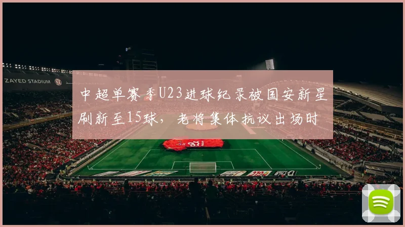 中超单赛季U23进球纪录被国安新星刷新至15球，老将集体抗议出场时间遭政策挤压