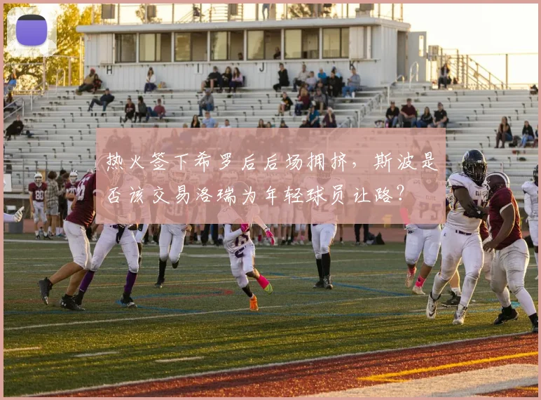 热火签下希罗后后场拥挤,斯波是否该交易洛瑞为年轻球员让路?