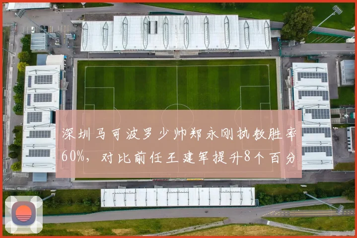 深圳马可波罗少帅郑永刚执教胜率60%,对比前任王建军提升8个百分点