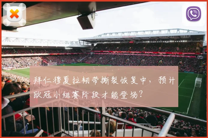 拜仁穆夏拉韧带撕裂恢复中,预计欧冠小组赛阶段才能登场?